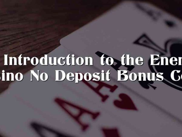 An Introduction to the Energy Casino No Deposit Bonus Code