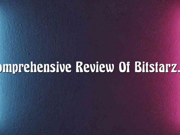 A Comprehensive Review Of Bitstarz.com