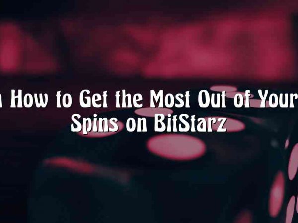Learn How to Get the Most Out of Your Free Spins on BitStarz