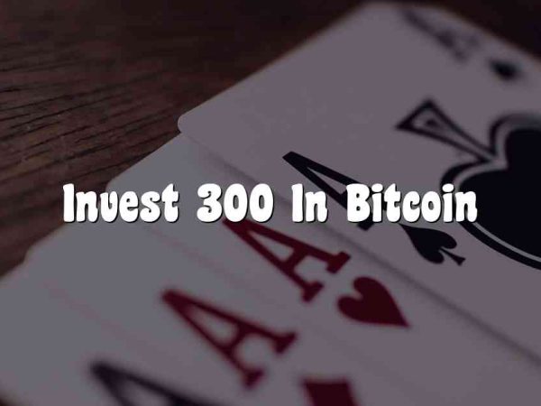 Invest 300 In Bitcoin